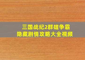 三国战纪2群雄争霸隐藏剧情攻略大全视频