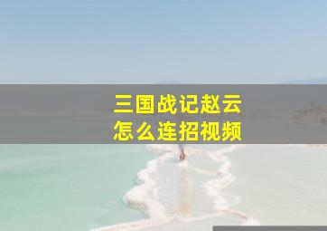 三国战记赵云怎么连招视频