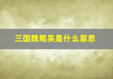 三国魏蜀吴是什么意思