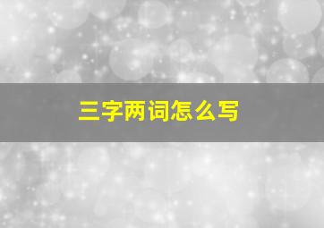 三字两词怎么写