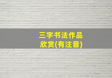 三字书法作品欣赏(有注音)