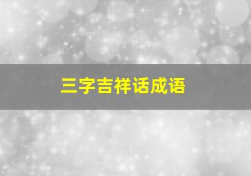 三字吉祥话成语