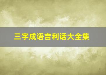 三字成语吉利话大全集