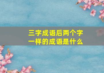 三字成语后两个字一样的成语是什么