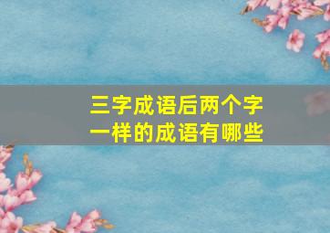 三字成语后两个字一样的成语有哪些