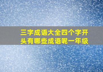 三字成语大全四个字开头有哪些成语呢一年级