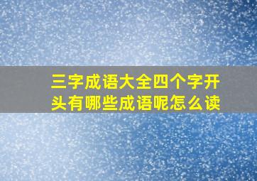 三字成语大全四个字开头有哪些成语呢怎么读