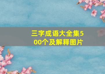 三字成语大全集500个及解释图片