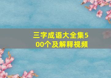 三字成语大全集500个及解释视频