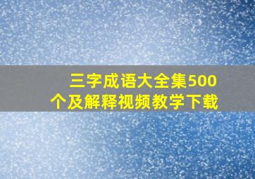 三字成语大全集500个及解释视频教学下载