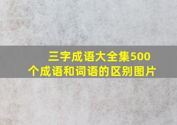 三字成语大全集500个成语和词语的区别图片