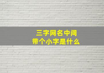 三字网名中间带个小字是什么