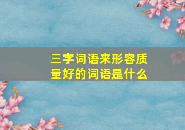 三字词语来形容质量好的词语是什么