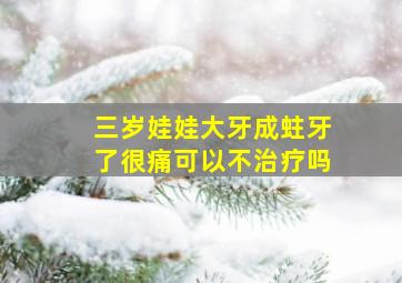 三岁娃娃大牙成蛀牙了很痛可以不治疗吗