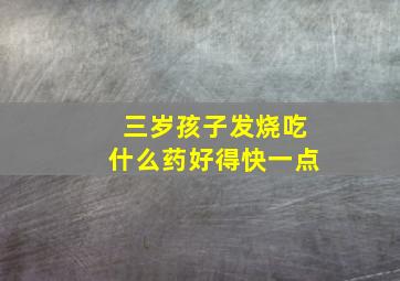 三岁孩子发烧吃什么药好得快一点