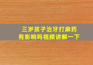 三岁孩子治牙打麻药有影响吗视频讲解一下