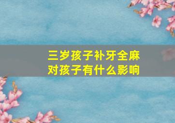 三岁孩子补牙全麻对孩子有什么影响