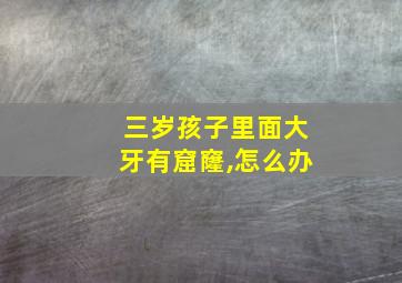 三岁孩子里面大牙有窟窿,怎么办