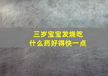 三岁宝宝发烧吃什么药好得快一点