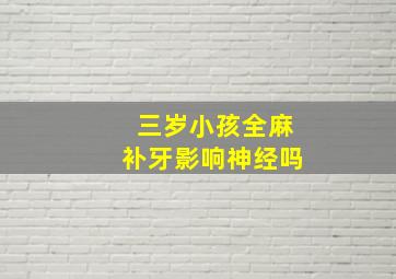 三岁小孩全麻补牙影响神经吗