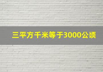 三平方千米等于3000公顷