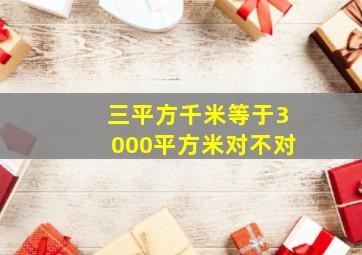 三平方千米等于3000平方米对不对