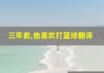 三年前,他喜欢打篮球翻译