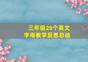 三年级26个英文字母教学反思总结