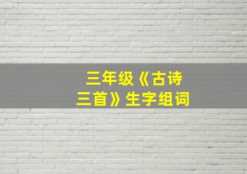 三年级《古诗三首》生字组词