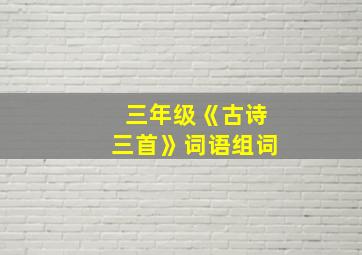 三年级《古诗三首》词语组词