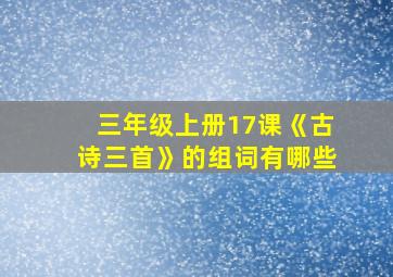 三年级上册17课《古诗三首》的组词有哪些