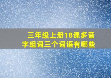 三年级上册18课多音字组词三个词语有哪些