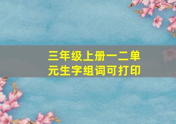 三年级上册一二单元生字组词可打印