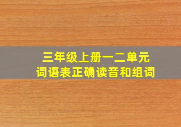 三年级上册一二单元词语表正确读音和组词