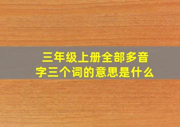 三年级上册全部多音字三个词的意思是什么