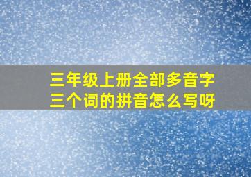 三年级上册全部多音字三个词的拼音怎么写呀