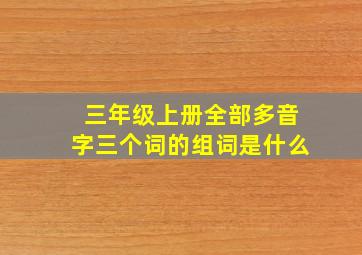 三年级上册全部多音字三个词的组词是什么