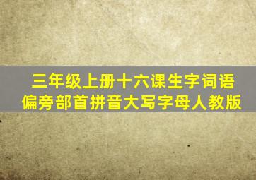 三年级上册十六课生字词语偏旁部首拼音大写字母人教版