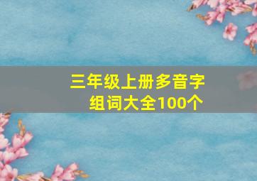 三年级上册多音字组词大全100个