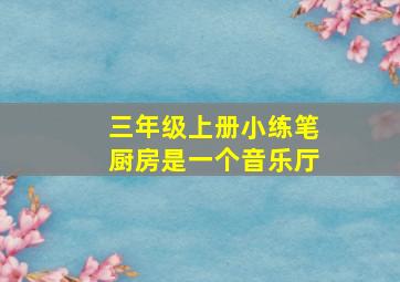 三年级上册小练笔厨房是一个音乐厅