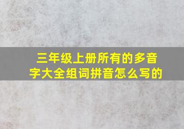 三年级上册所有的多音字大全组词拼音怎么写的