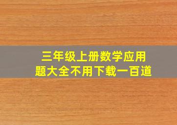 三年级上册数学应用题大全不用下载一百道