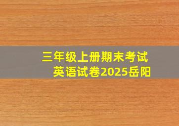 三年级上册期末考试英语试卷2025岳阳