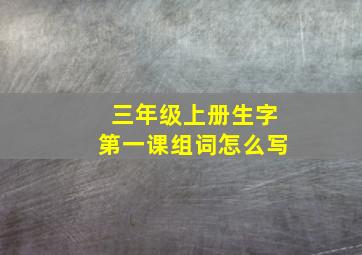 三年级上册生字第一课组词怎么写