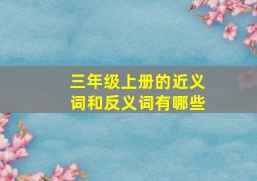 三年级上册的近义词和反义词有哪些