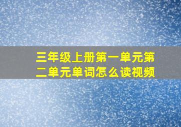 三年级上册第一单元第二单元单词怎么读视频