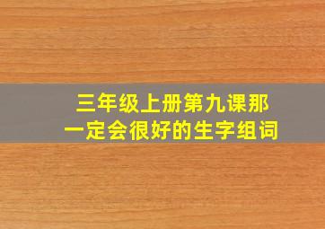 三年级上册第九课那一定会很好的生字组词