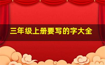 三年级上册要写的字大全