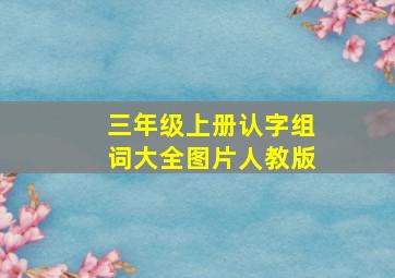 三年级上册认字组词大全图片人教版