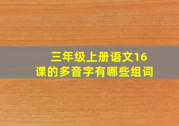 三年级上册语文16课的多音字有哪些组词